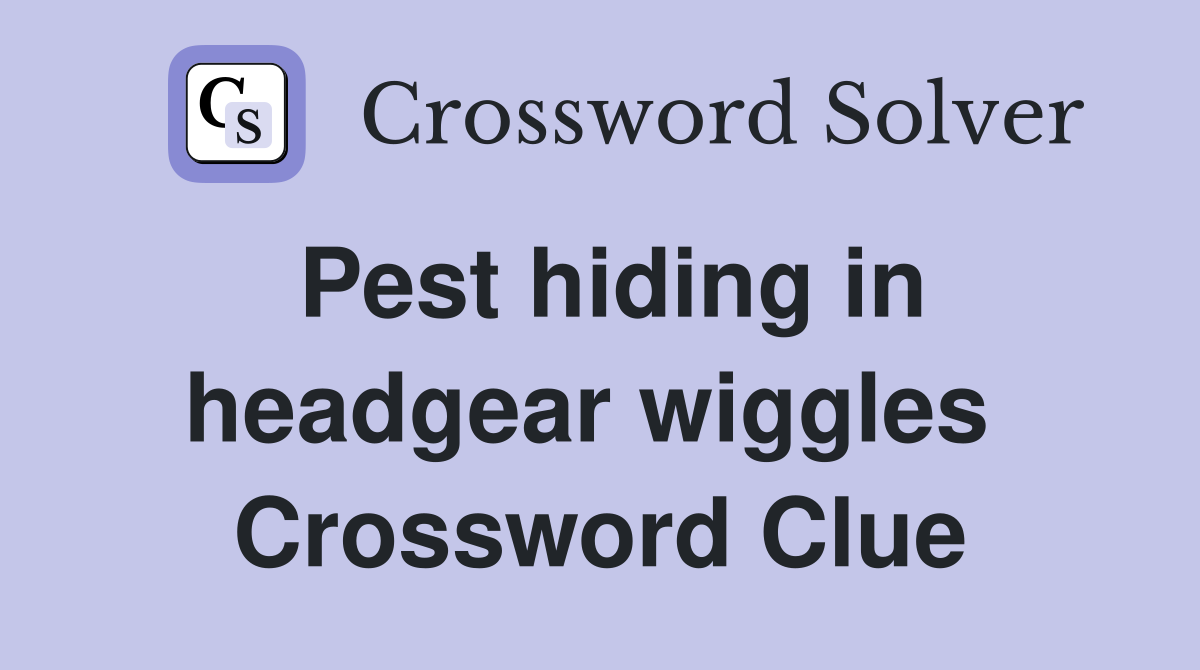 Pest hiding in headgear wiggles  Crossword Clue