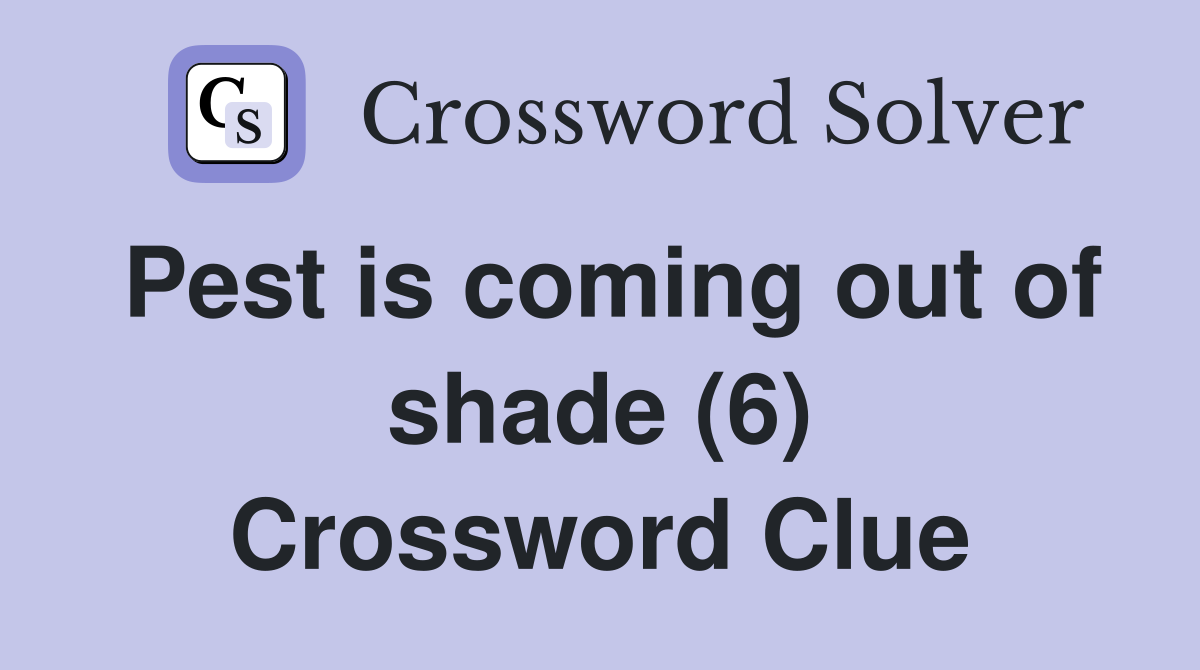 Pest is coming out of shade (6) Crossword Clue
