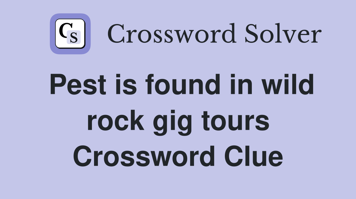 Pest is found in wild rock gig tours Crossword Clue