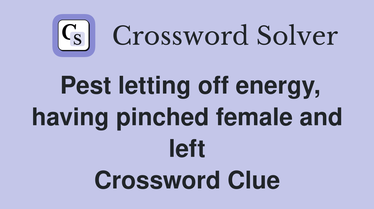 Pest letting off energy, having pinched female and left Crossword Clue