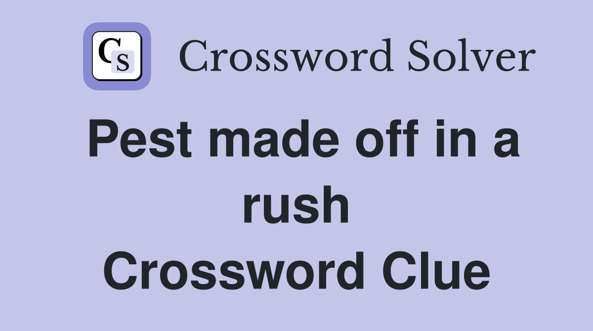 Pest made off in a rush Crossword Clue