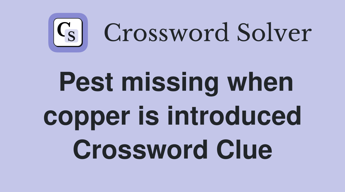 Pest missing when copper is introduced Crossword Clue