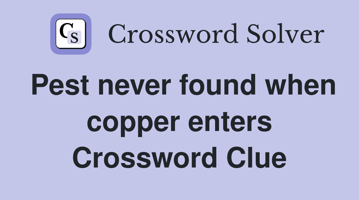 Pest never found when copper enters Crossword Clue