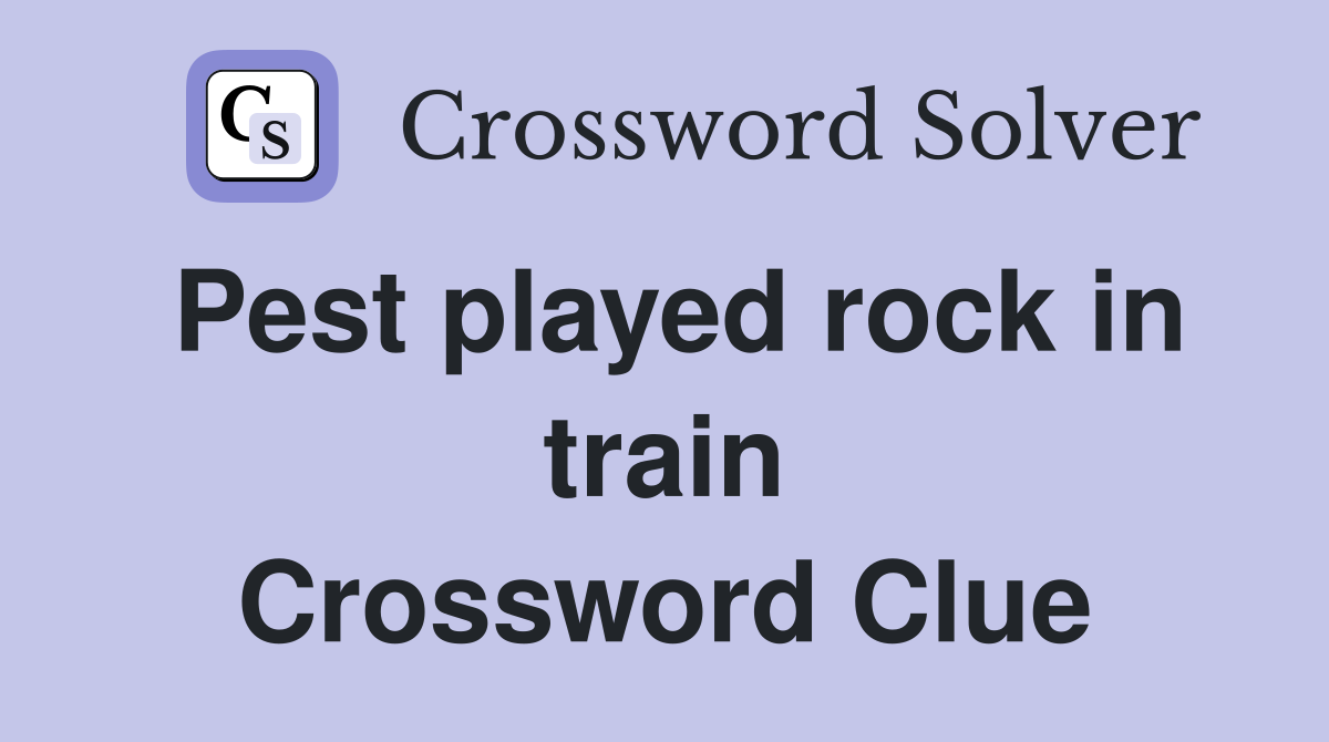 Pest played rock in train Crossword Clue