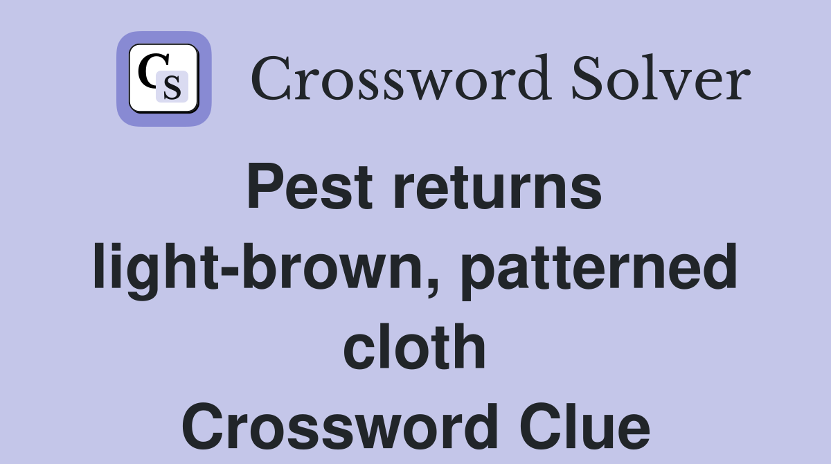 Pest returns light-brown, patterned cloth Crossword Clue