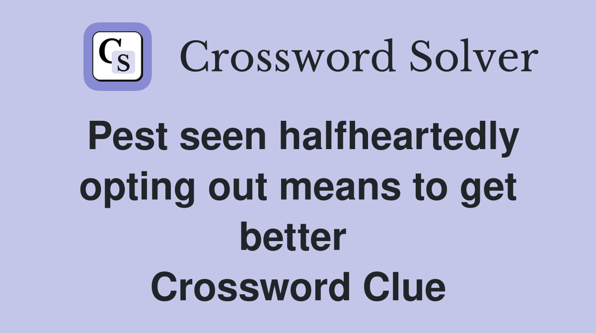 Pest seen halfheartedly opting out means to get better  Crossword Clue