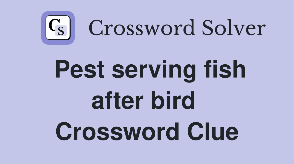 Pest serving fish after bird  Crossword Clue