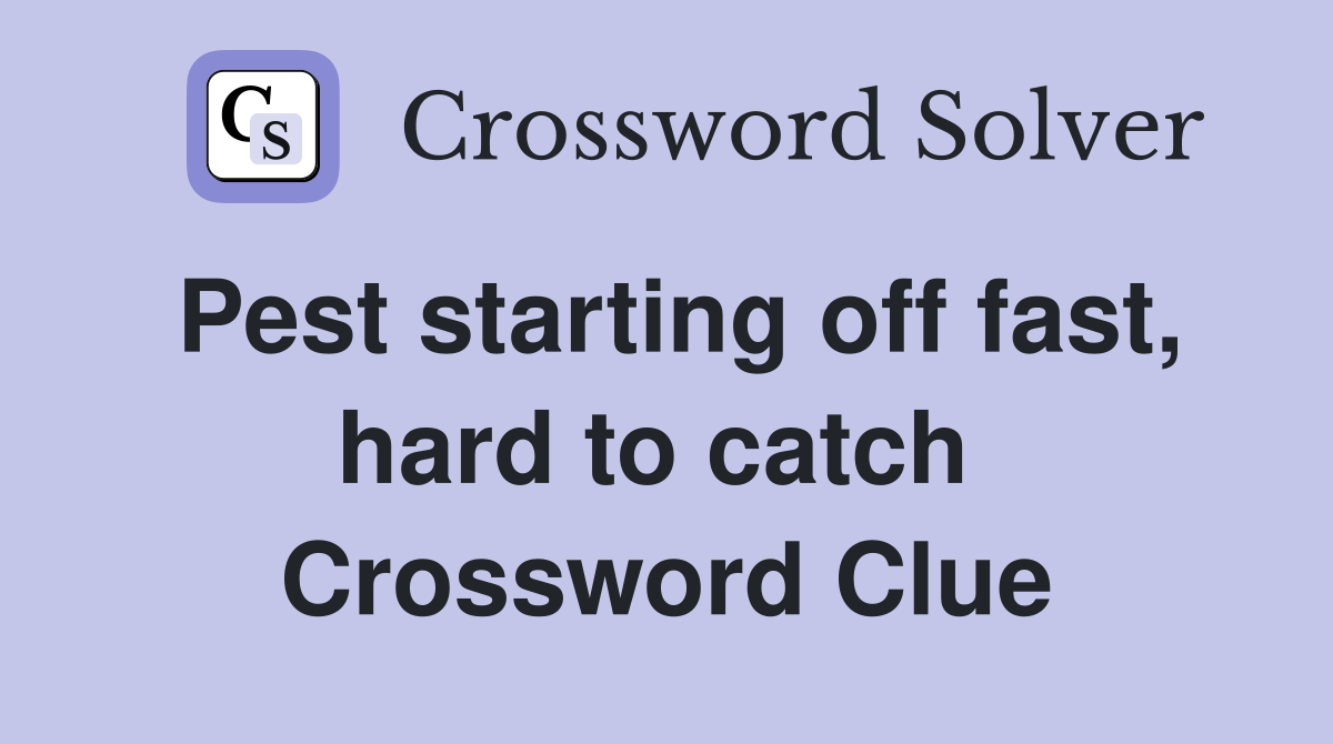 Pest starting off fast, hard to catch  Crossword Clue