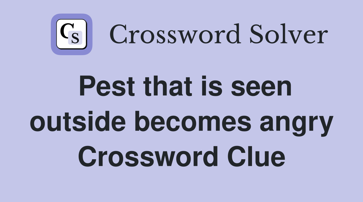 Pest that is seen outside becomes angry Crossword Clue