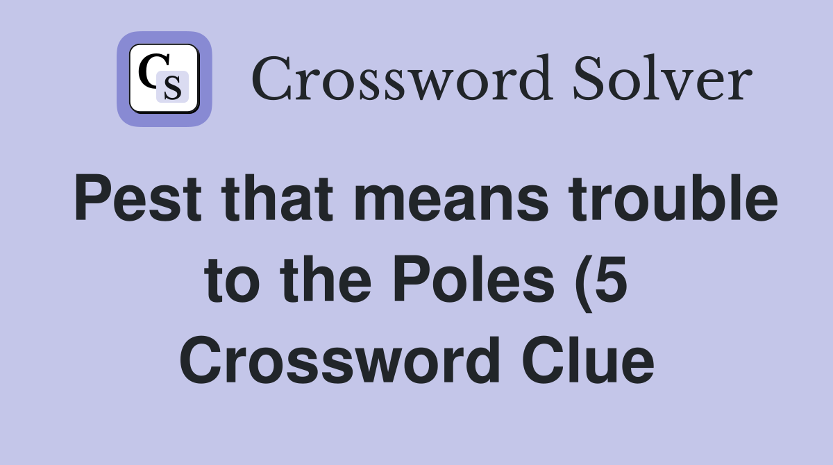 Pest that means trouble to the Poles (5) Crossword Clue Answers Pest that means trouble to the Poles (5) Crossword Clue Answers