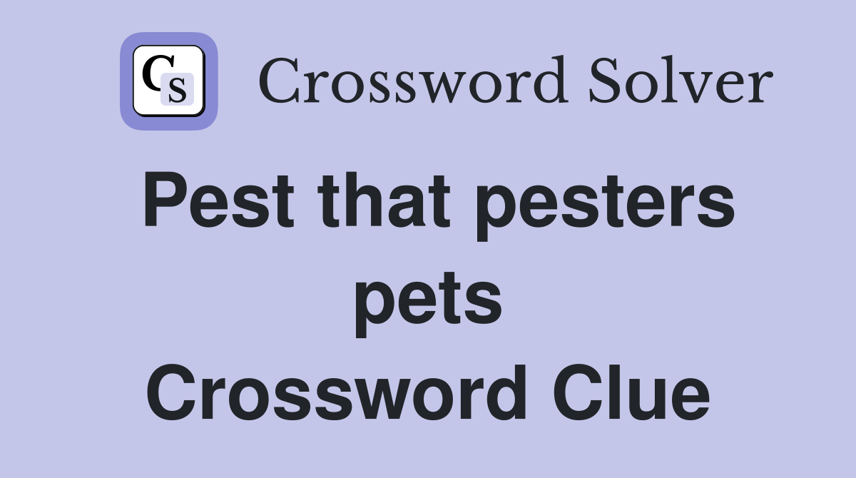 Pest that pesters pets Crossword Clue