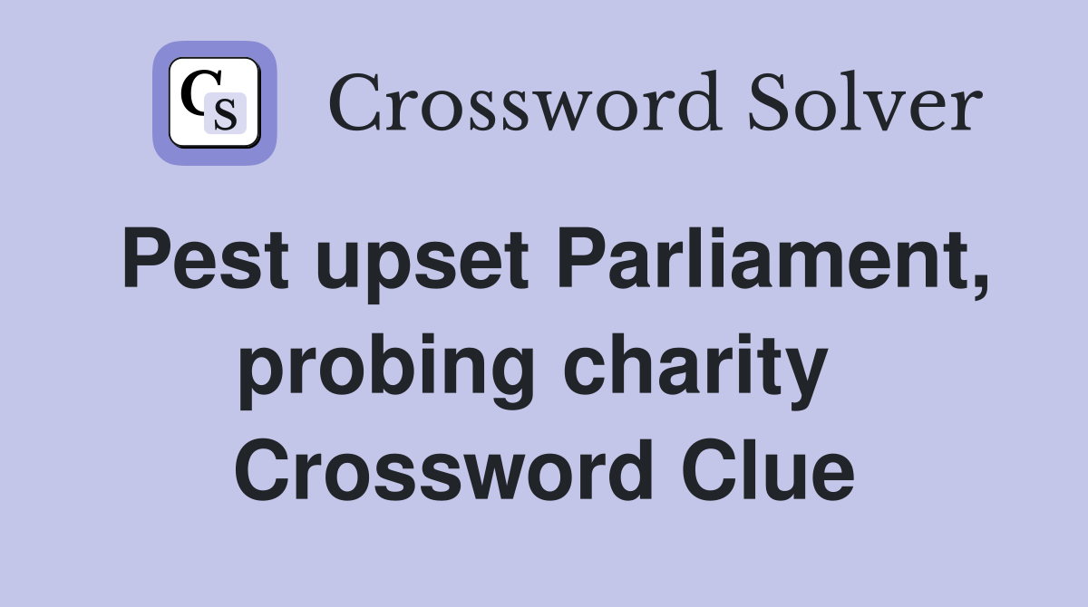 Pest upset Parliament, probing charity  Crossword Clue