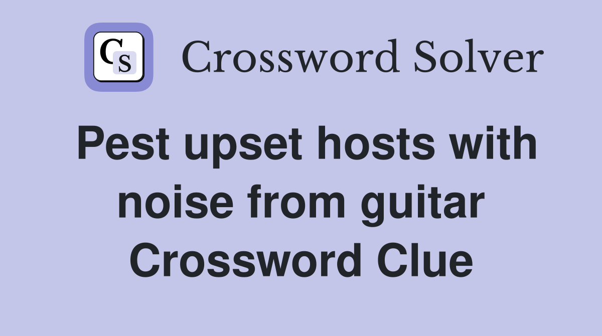 Pest upset hosts with noise from guitar Crossword Clue