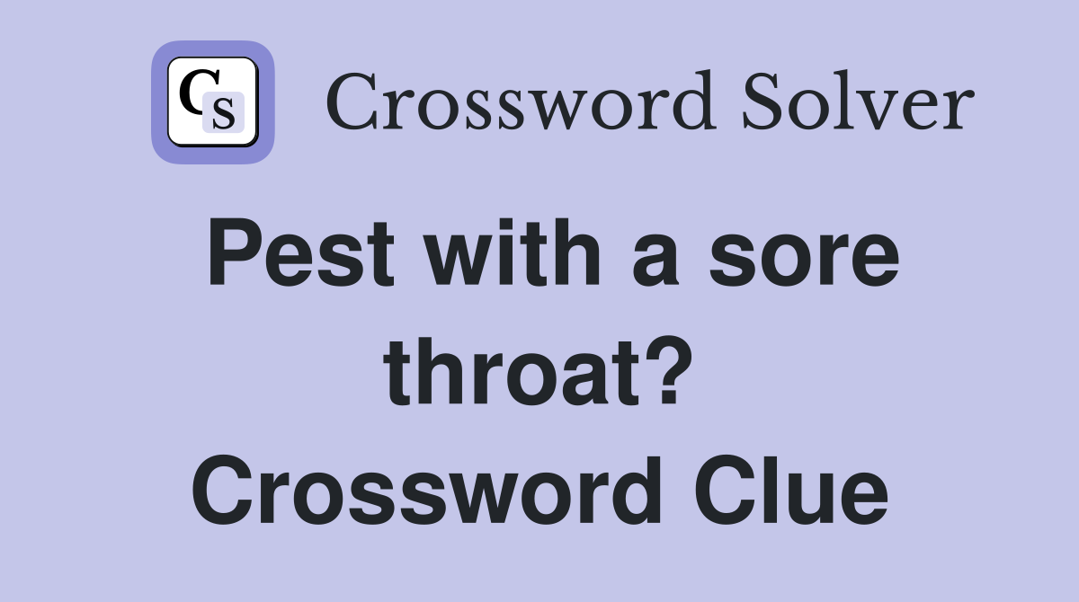 Pest with a sore throat? Crossword Clue