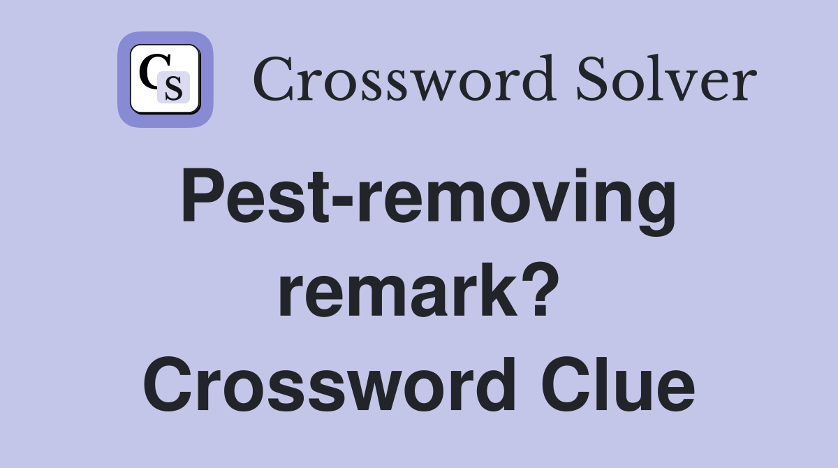 Pest-removing remark? Crossword Clue