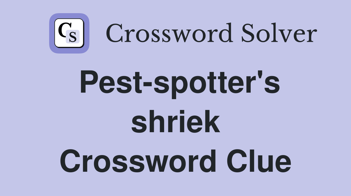 Pest-spotter's shriek Crossword Clue