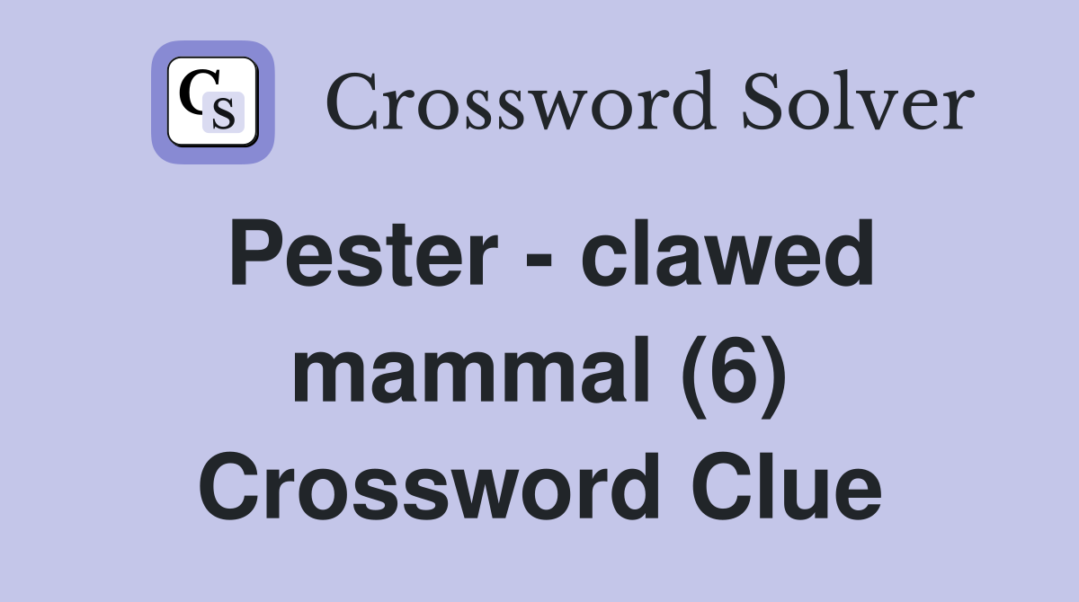 Pester - clawed mammal (6) Crossword Clue