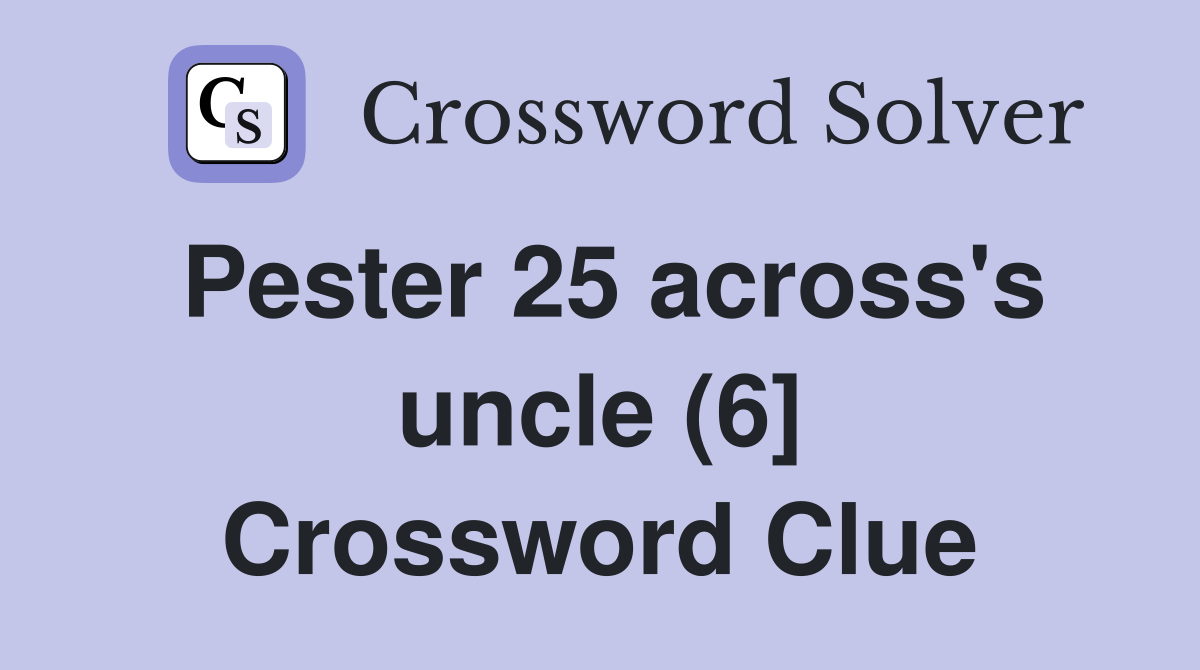 Pester 25 across's uncle (6] Crossword Clue