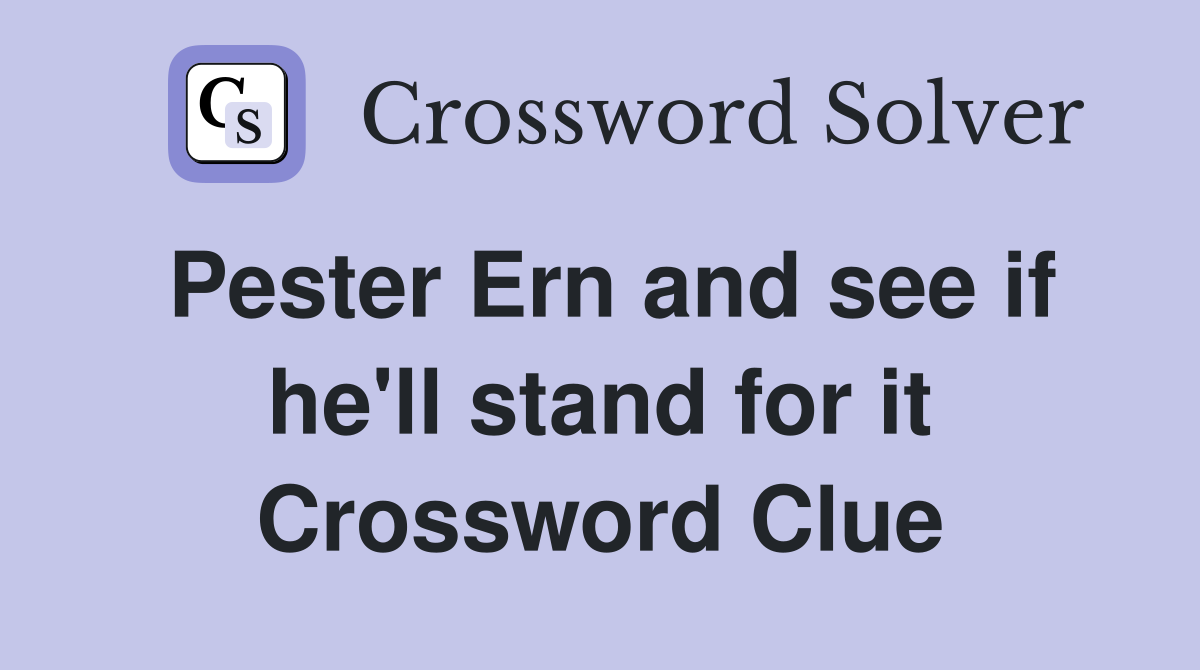 Pester Ern and see if he'll stand for it Crossword Clue