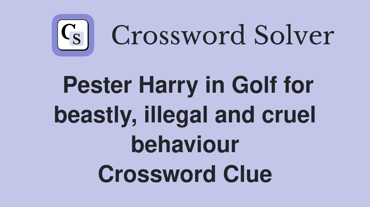 Pester Harry in Golf for beastly, illegal and cruel behaviour Crossword Clue