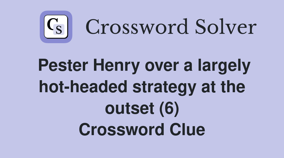 Pester Henry over a largely hot-headed strategy at the outset (6) Crossword Clue
