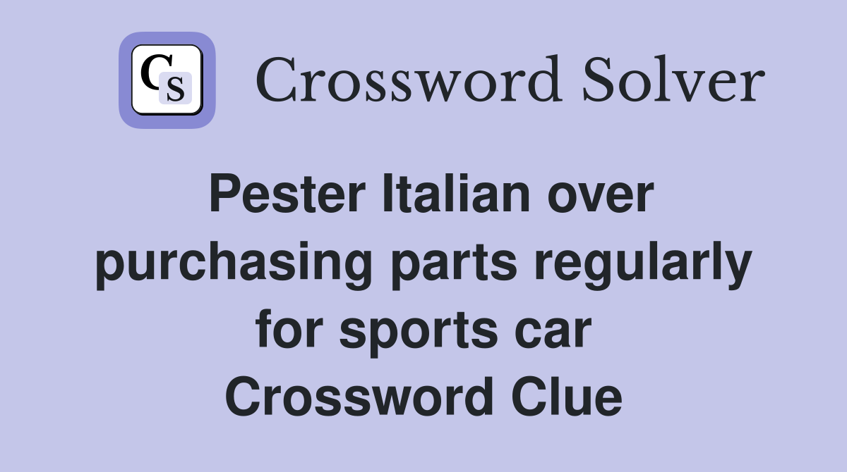 Pester Italian over purchasing parts regularly for sports car Crossword Clue