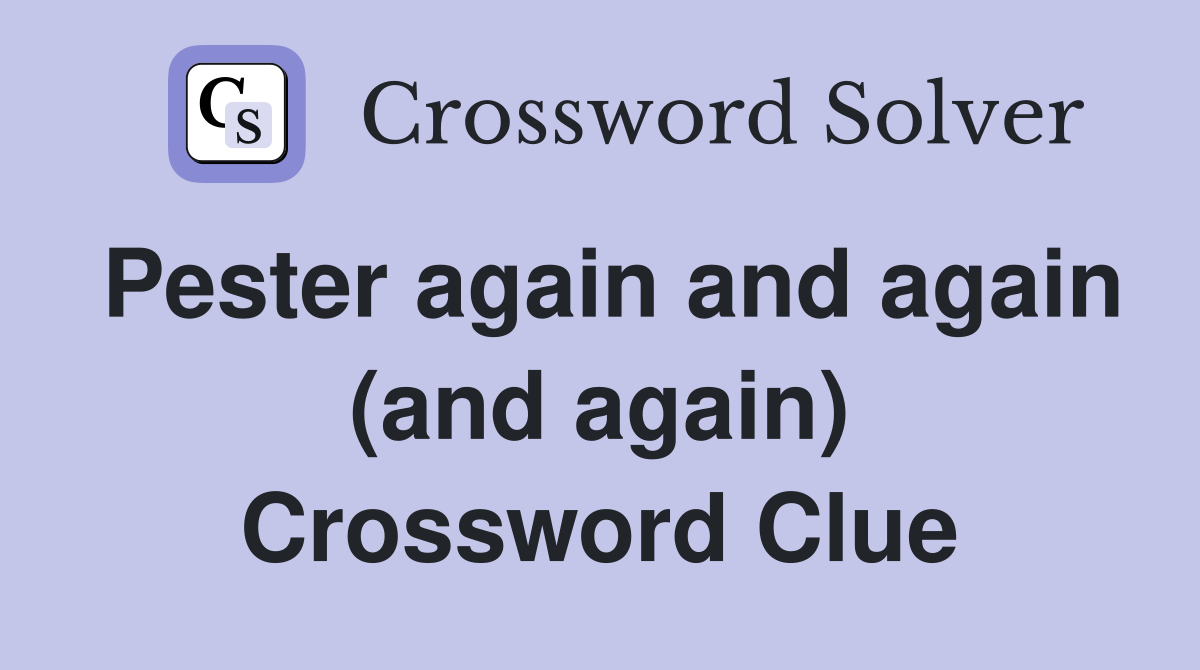 Pester again and again (and again) Crossword Clue