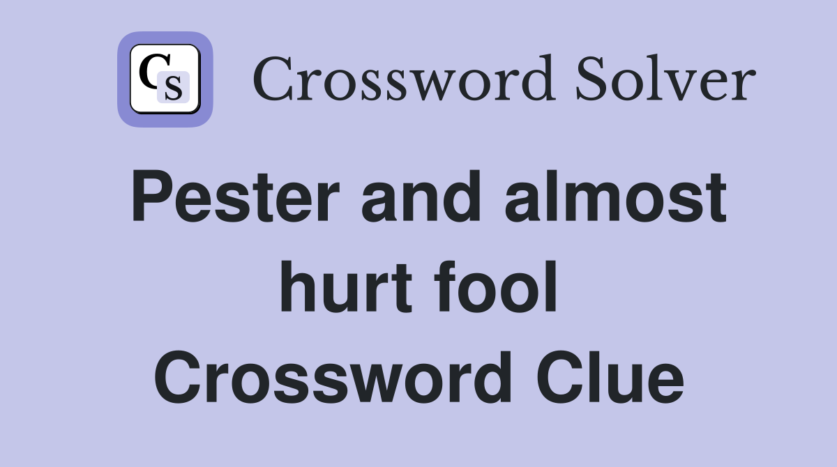 Pester and almost hurt fool Crossword Clue