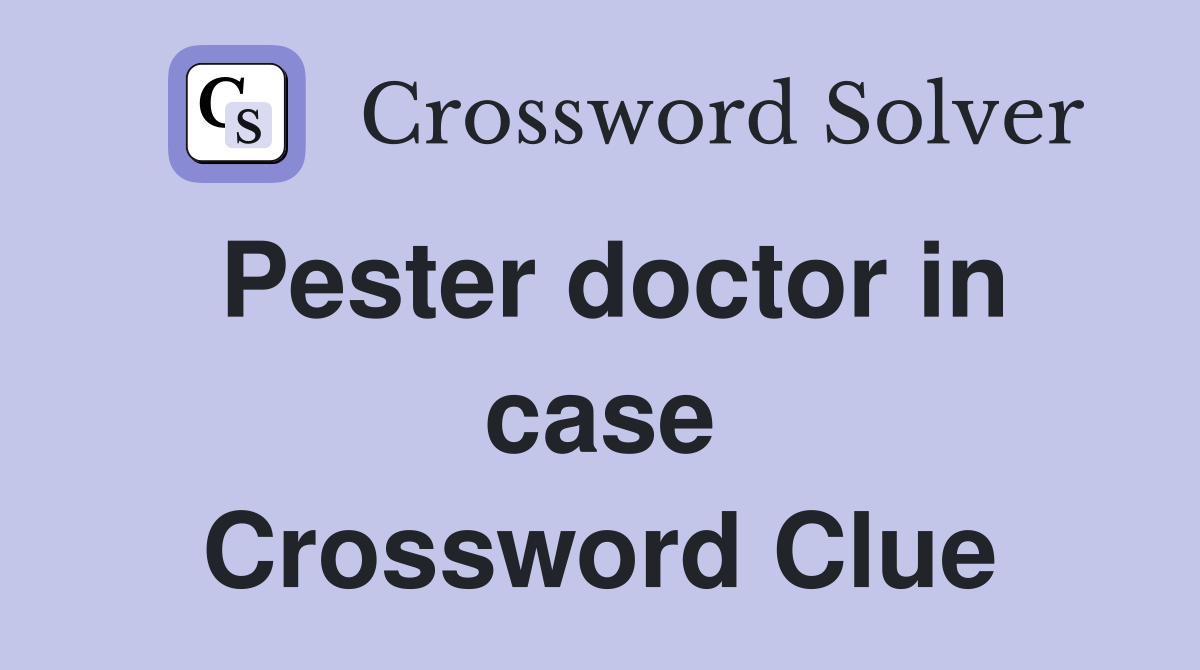 Pester doctor in case Crossword Clue