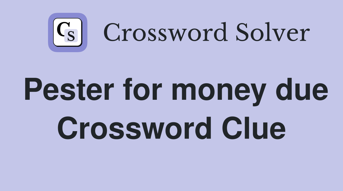 Pester for money due Crossword Clue