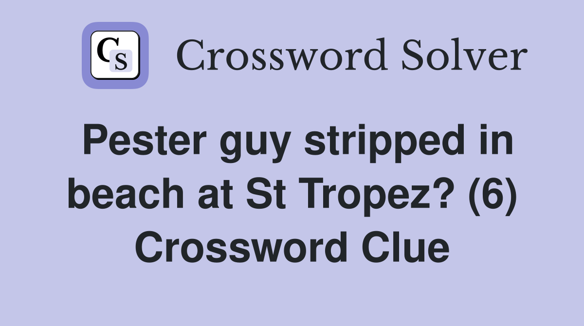 Pester guy stripped in beach at St Tropez? (6) Crossword Clue