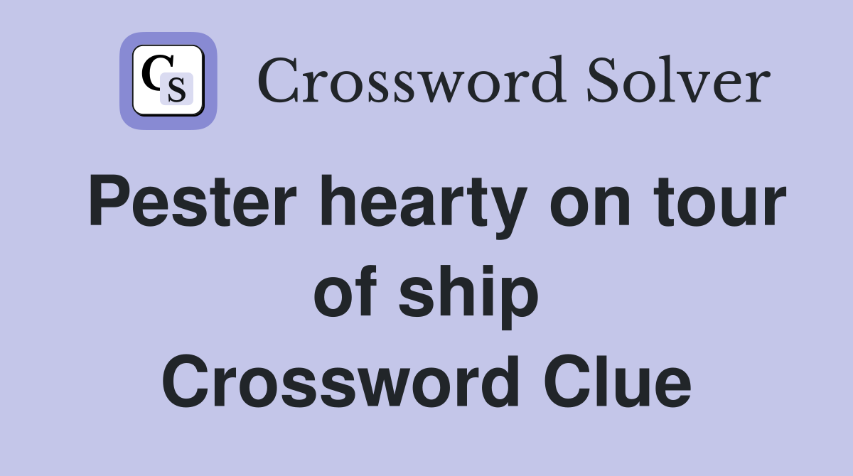 Pester hearty on tour of ship Crossword Clue