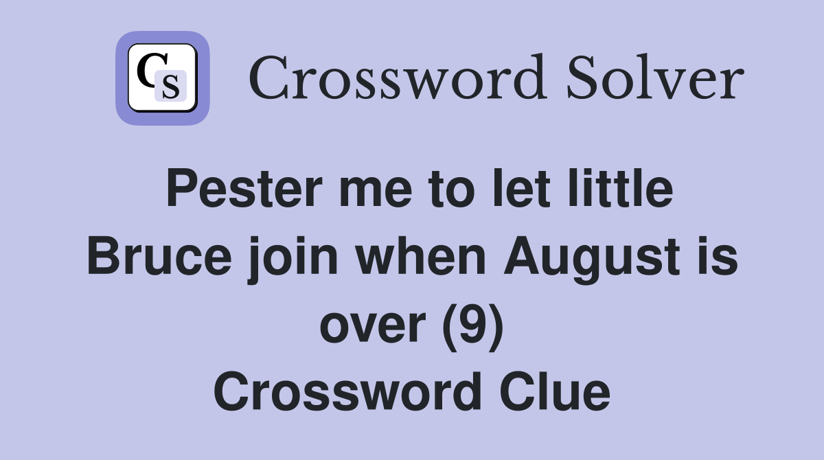 Pester me to let little Bruce join when August is over (9) Crossword Clue