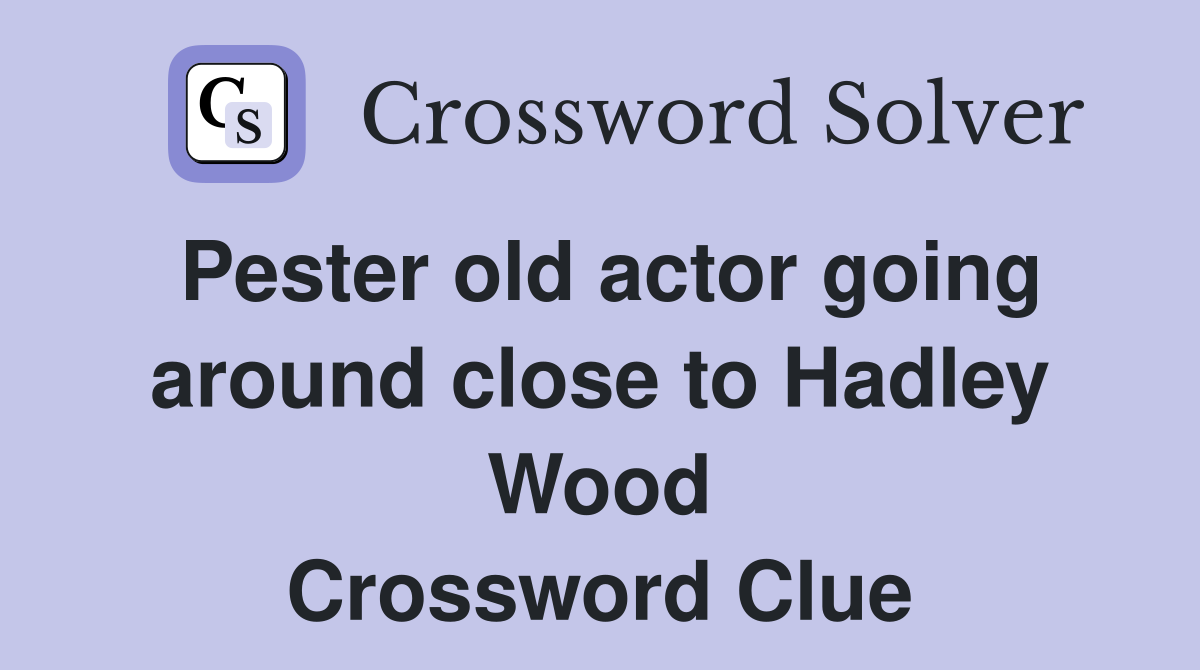 Pester old actor going around close to Hadley Wood Crossword Clue