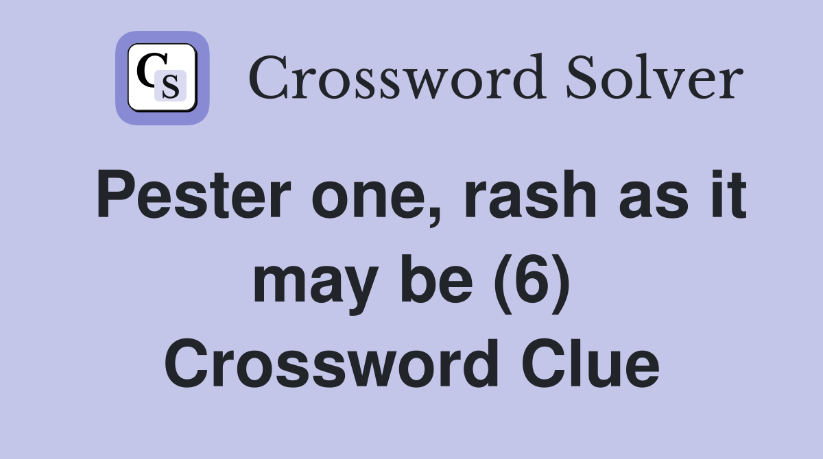 Pester one, rash as it may be (6) Crossword Clue