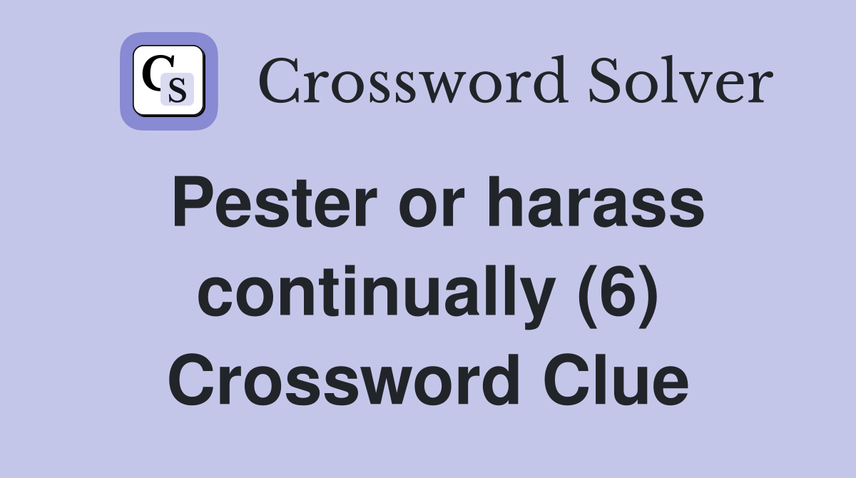 Pester or harass continually (6) Crossword Clue