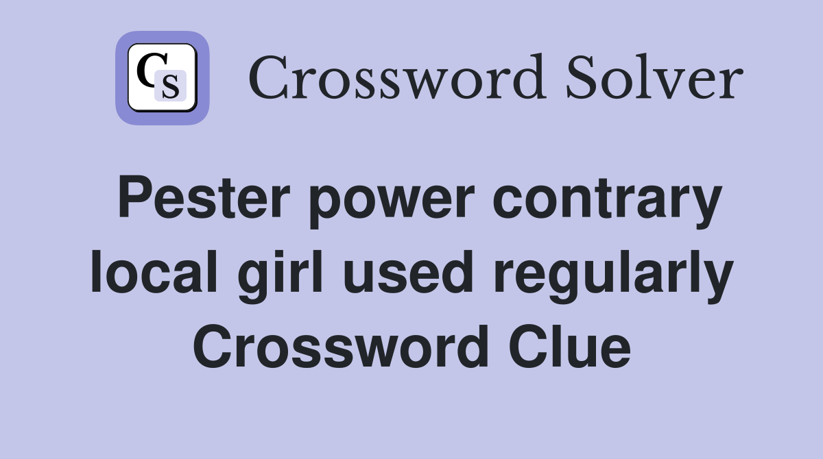 Pester power contrary local girl used regularly Crossword Clue