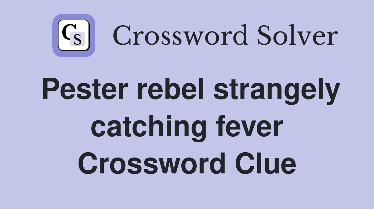 Pester rebel strangely catching fever Crossword Clue