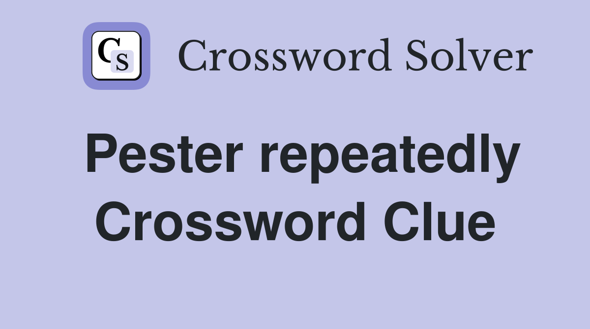Pester repeatedly Crossword Clue