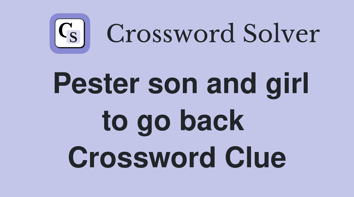 Pester son and girl to go back  Crossword Clue