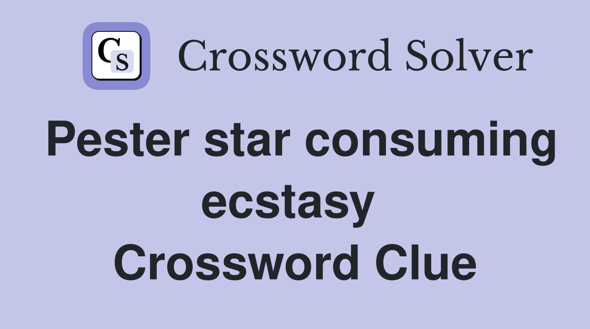 Pester star consuming ecstasy  Crossword Clue