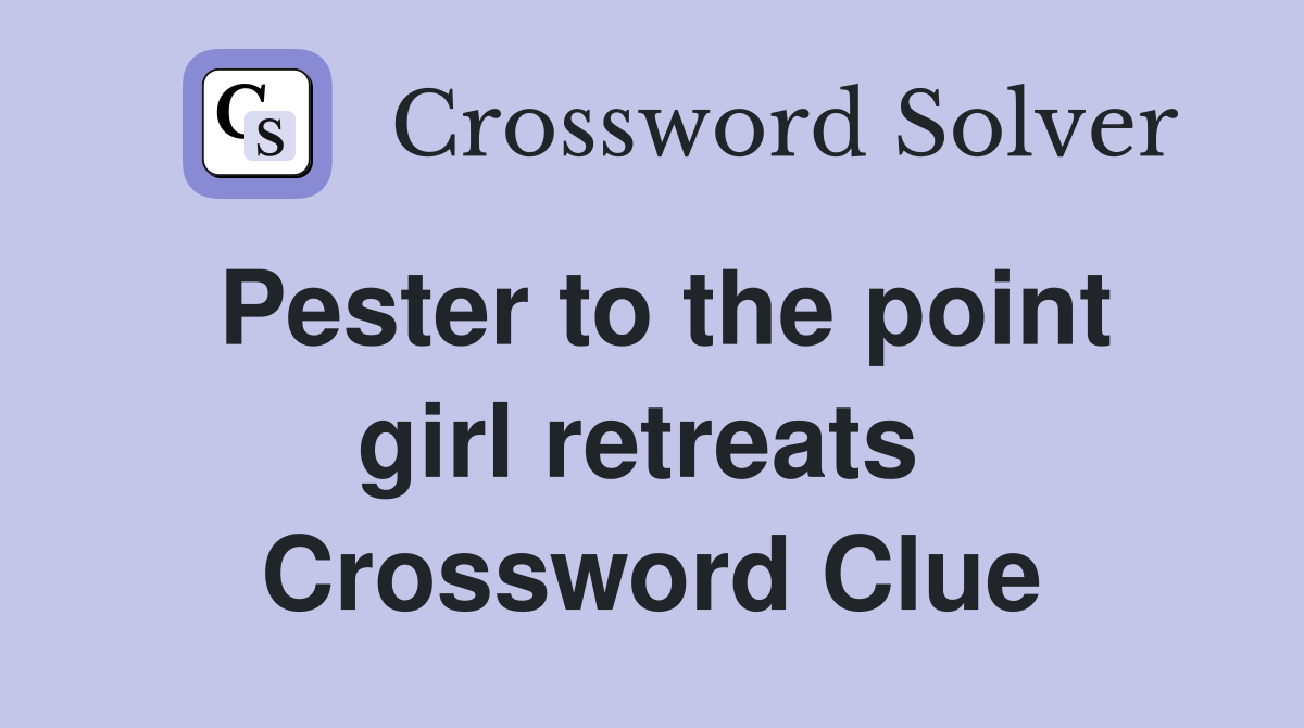 Pester to the point girl retreats  Crossword Clue