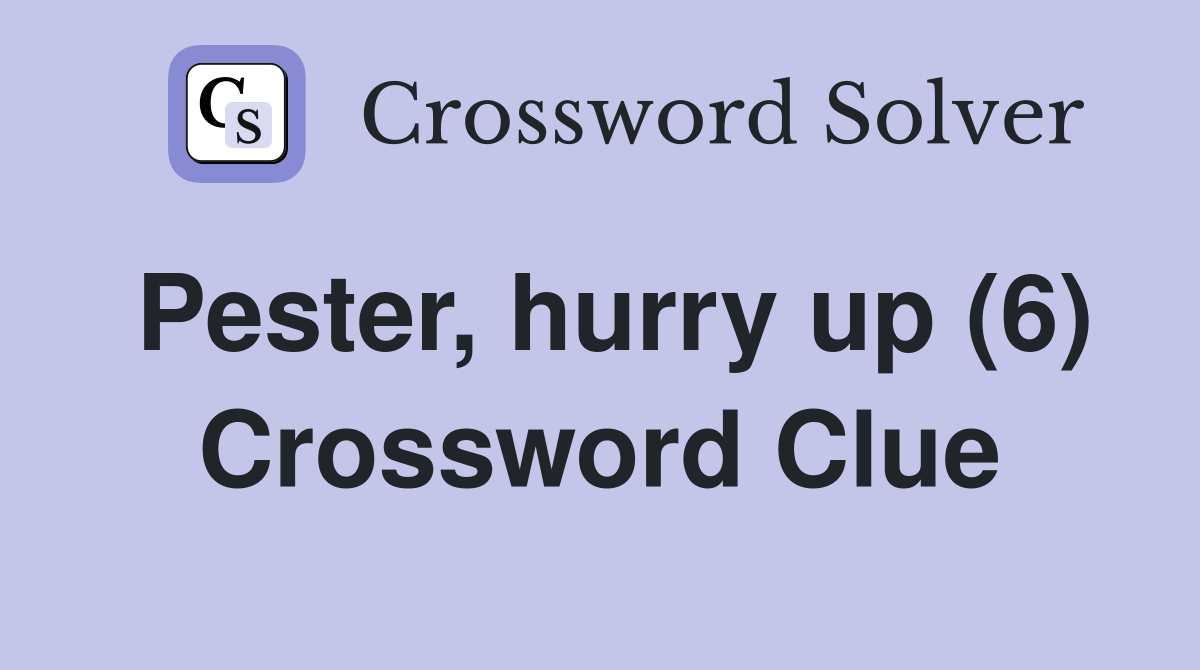 Pester, hurry up (6) Crossword Clue
