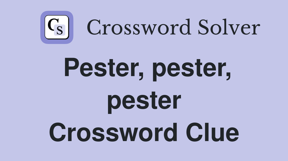 Pester, pester, pester Crossword Clue