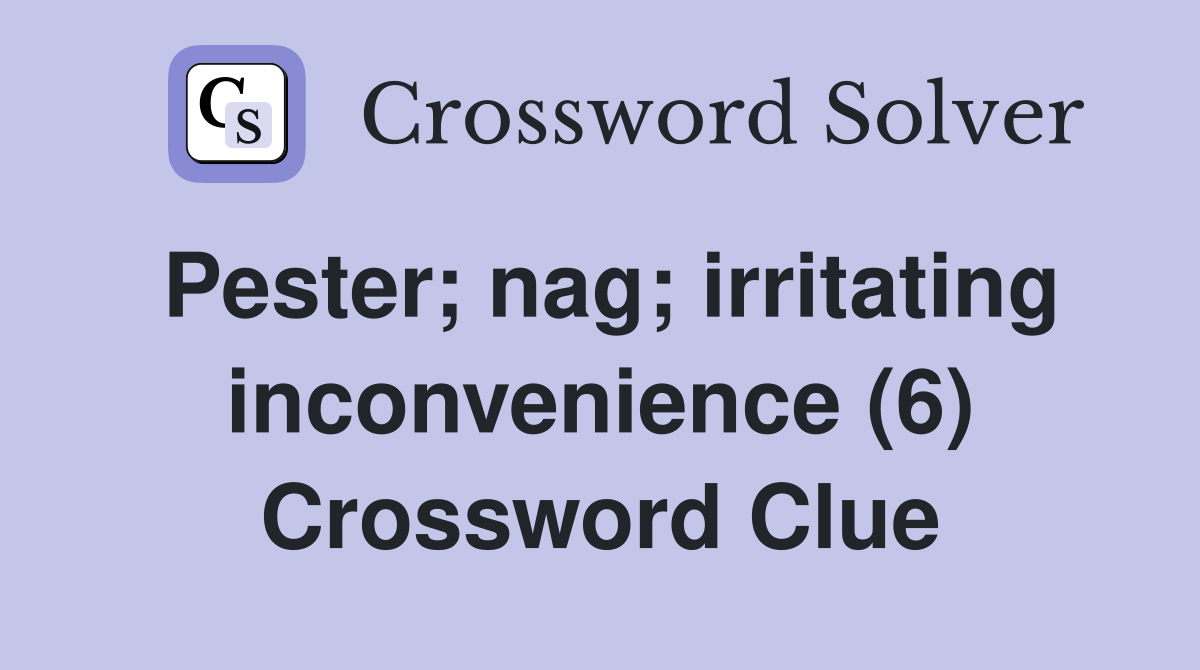 Pester; nag; irritating inconvenience (6) Crossword Clue