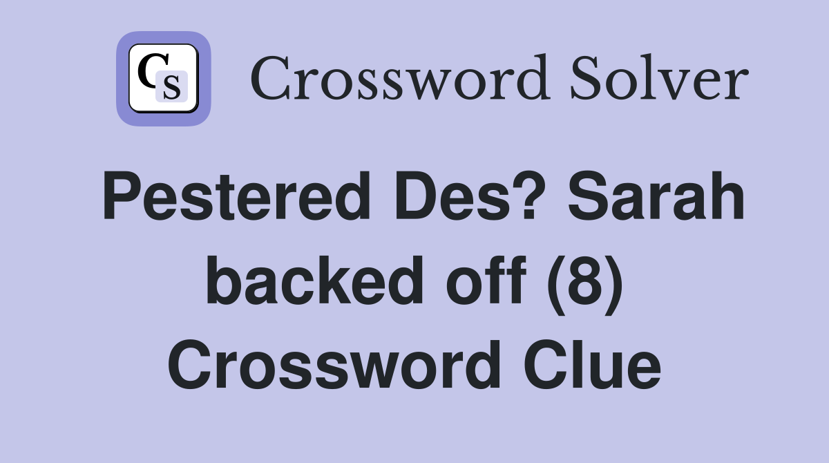 Pestered Des? Sarah backed off (8) Crossword Clue