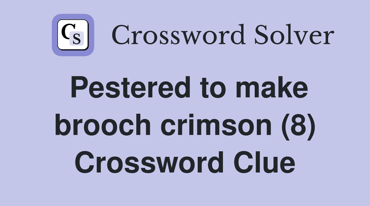 Pestered to make brooch crimson (8) Crossword Clue
