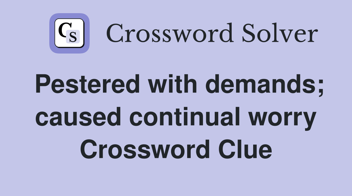 Pestered with demands; caused continual worry Crossword Clue
