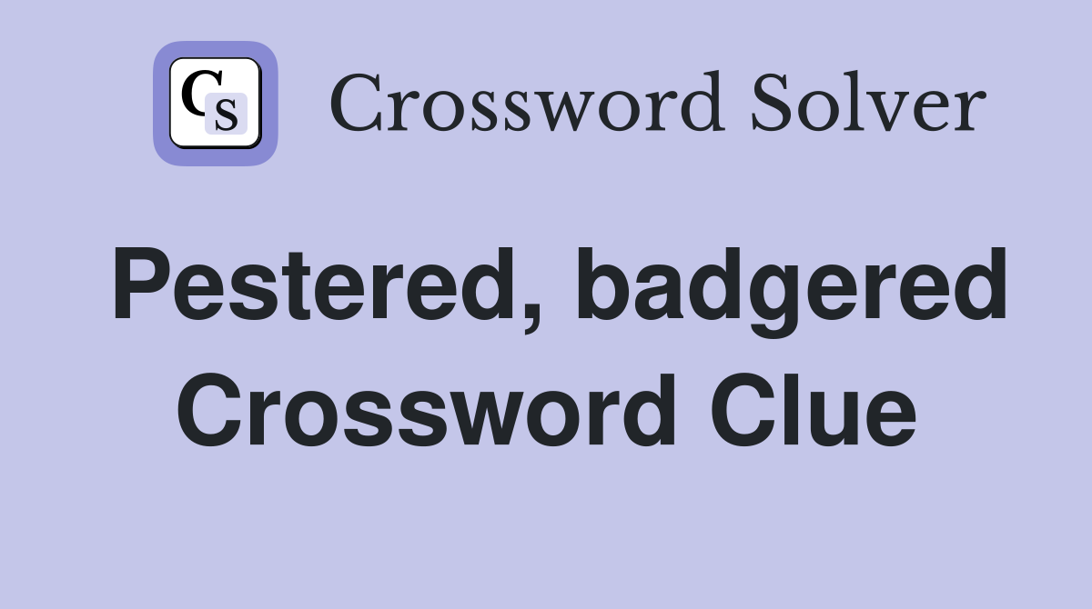 Pestered, badgered Crossword Clue