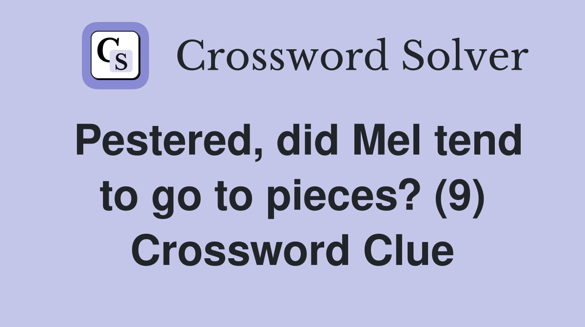 Pestered, did Mel tend to go to pieces? (9) Crossword Clue